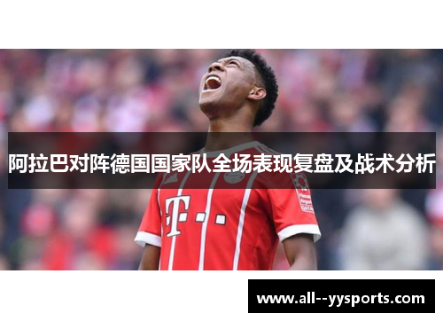 阿拉巴对阵德国国家队全场表现复盘及战术分析 阿拉巴对阵德国国家队全场表现复盘及战术分析