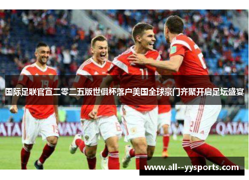 国际足联官宣二零二五版世俱杯落户美国全球豪门齐聚开启足坛盛宴