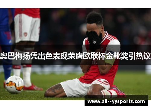 奥巴梅扬凭出色表现荣膺欧联杯金靴奖引热议