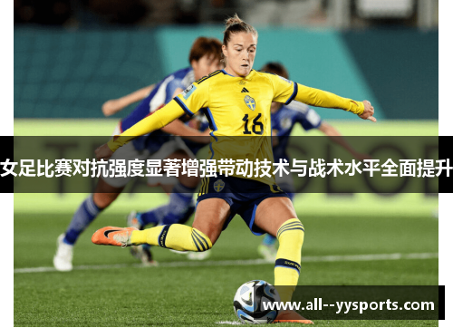 女足比赛对抗强度显著增强带动技术与战术水平全面提升
