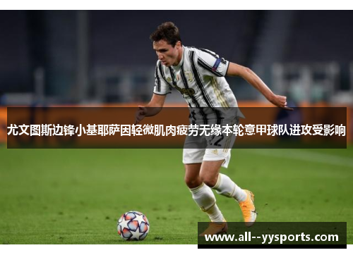 尤文图斯边锋小基耶萨因轻微肌肉疲劳无缘本轮意甲球队进攻受影响
