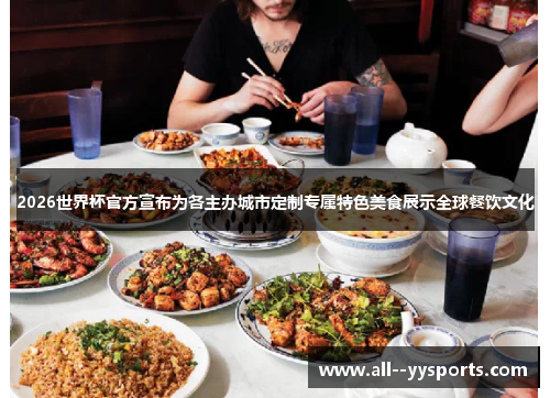 2026世界杯官方宣布为各主办城市定制专属特色美食展示全球餐饮文化