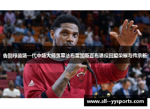 告别绿茵场一代中场大师落幕法布雷加斯宣布退役回望荣耀与传承新